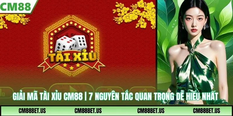 Giải Mã Tài Xỉu CM88 | 7 Nguyên Tắc Quan Trọng Dễ Hiểu Nhất