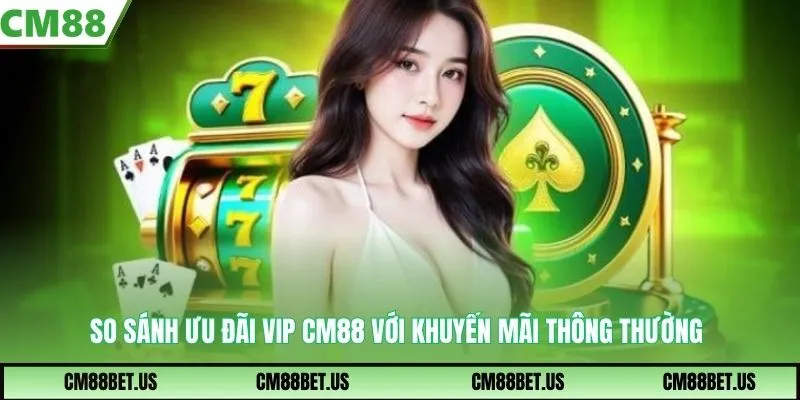 So sánh ưu đãi VIP CM88 với khuyến mãi thông thường