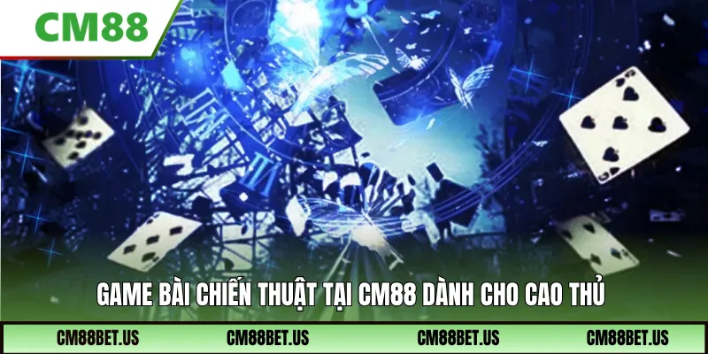 Game bài chiến thuật tại CM88 dành cho cao thủ
