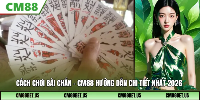 Cách Chơi Bài Chắn CM88 – Hướng Dẫn A-Z Dù Bạn Không Biết