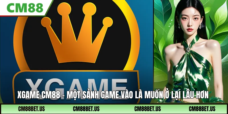 Xgame CM88: Sảnh Game Đa Trải Nghiệm Và Rất Dễ Cuốn Hút