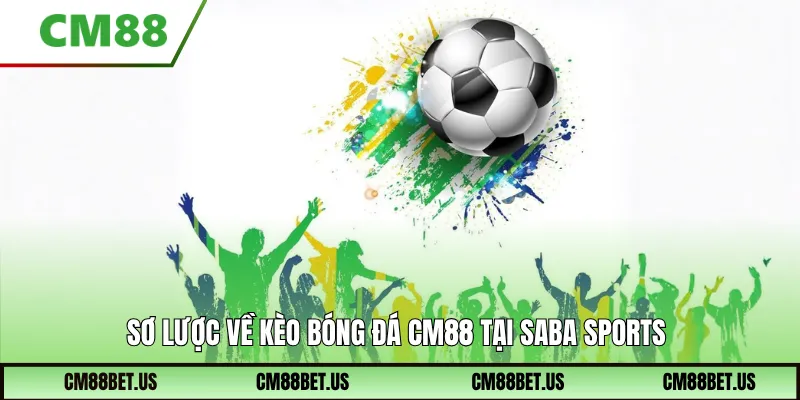Sơ lược về kèo bóng đá CM88 tại SABA Sports