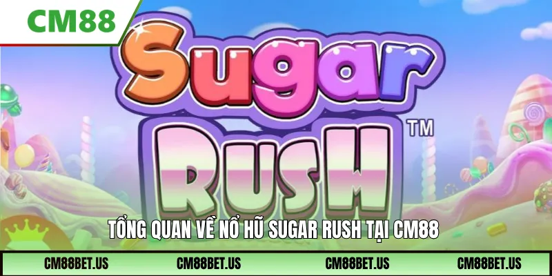 Tổng quan về nổ hũ Sugar Rush tại CM88